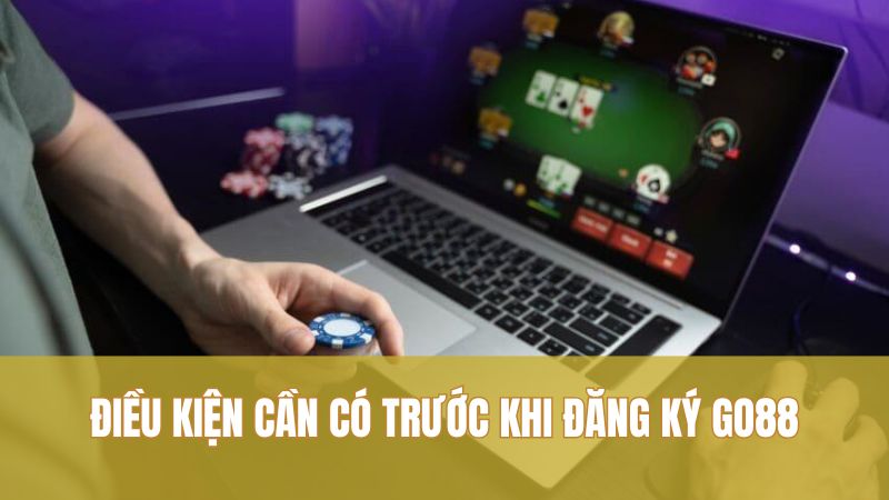 Đăng Ký GO88 1 Điều kiện cần có trước khi đăng ký GO88