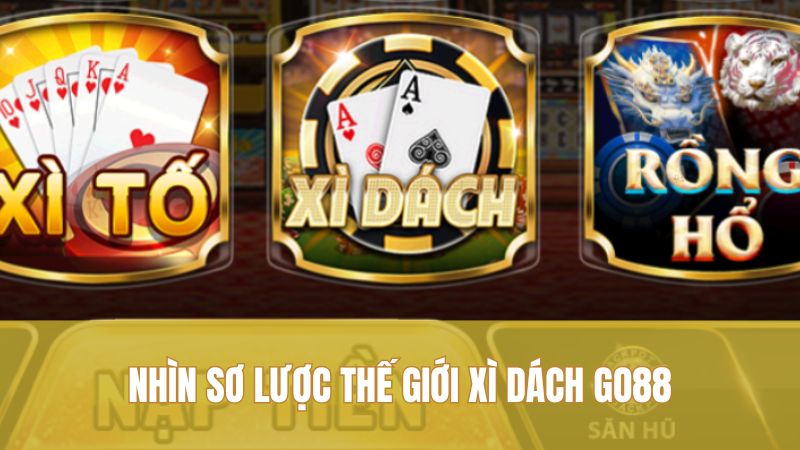 Xì Dách GO88: Cách Đánh Tỉnh Táo Cho Ván Lớn 1 Nhìn sơ lược thế giới Xì Dách GO88