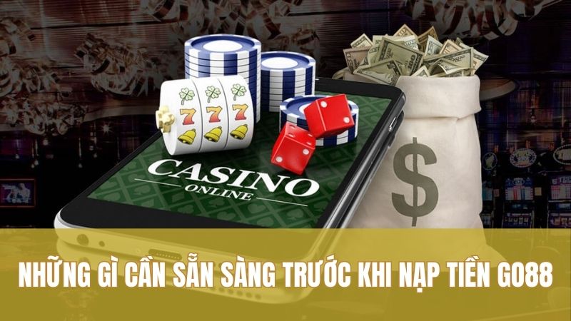Những gì cần sẵn sàng trước khi nạp tiền GO88 